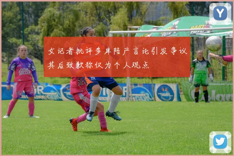女记者批评多库陪产言论引发争议其后致歉称仅为个人观点