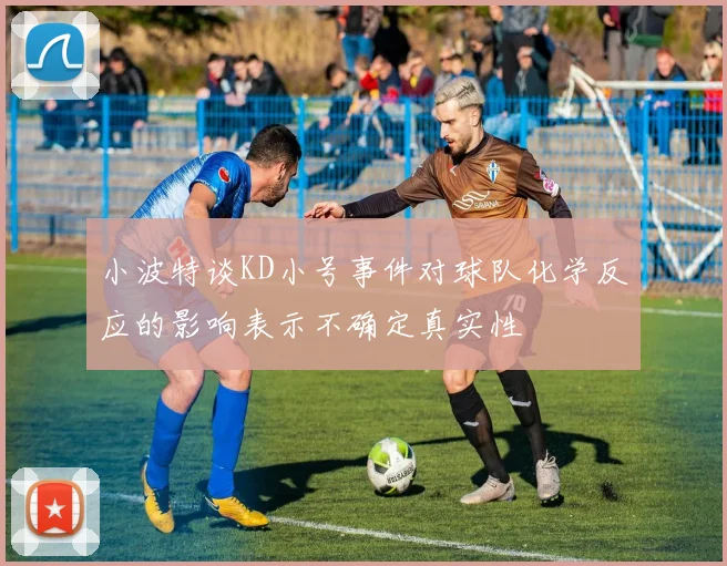 小波特谈KD小号事件对球队化学反应的影响表示不确定真实性