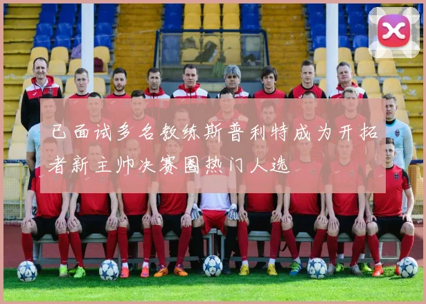 已面试多名教练斯普利特成为开拓者新主帅决赛圈热门人选
