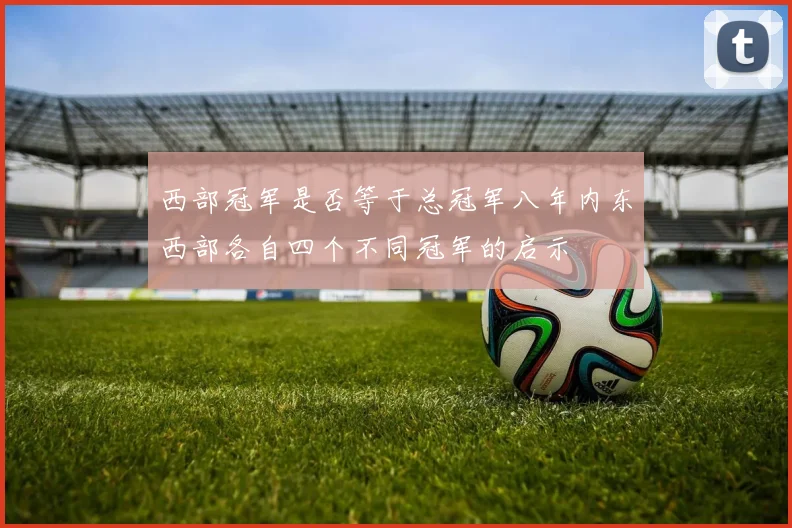 西部冠军是否等于总冠军八年内东西部各自四个不同冠军的启示