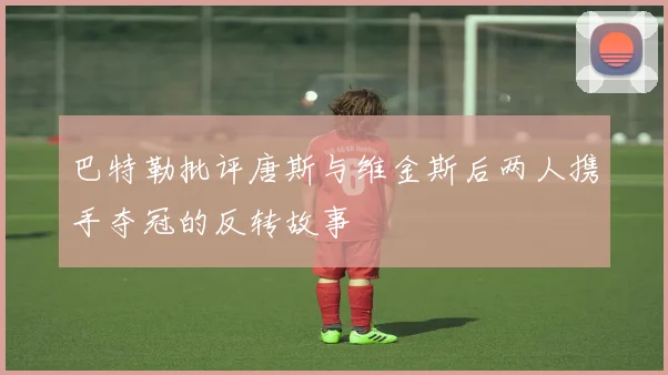 巴特勒批评唐斯与维金斯后两人携手夺冠的反转故事
